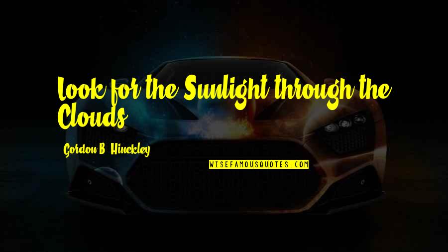 Sharing Your Story Quotes By Gordon B. Hinckley: Look for the Sunlight through the Clouds.