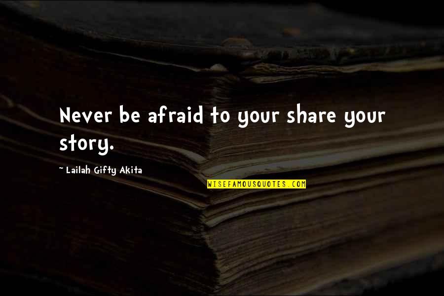 Sharing Your Story Quotes By Lailah Gifty Akita: Never be afraid to your share your story.