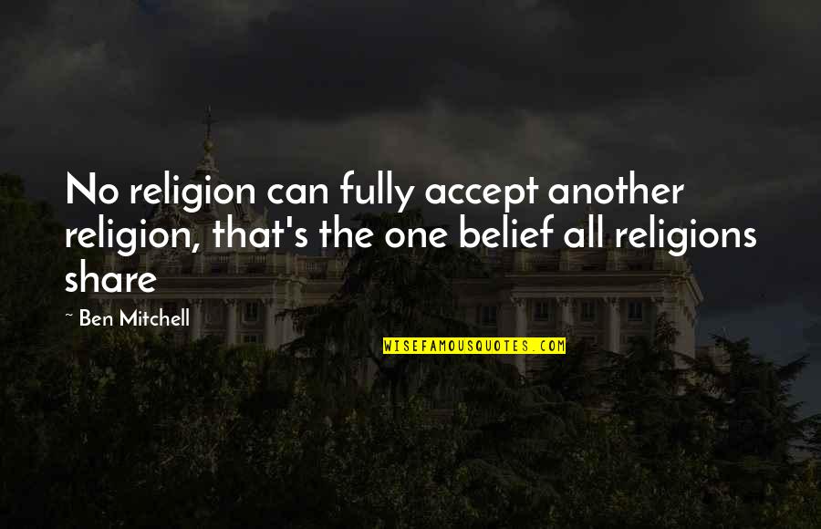 Sharing's Quotes By Ben Mitchell: No religion can fully accept another religion, that's