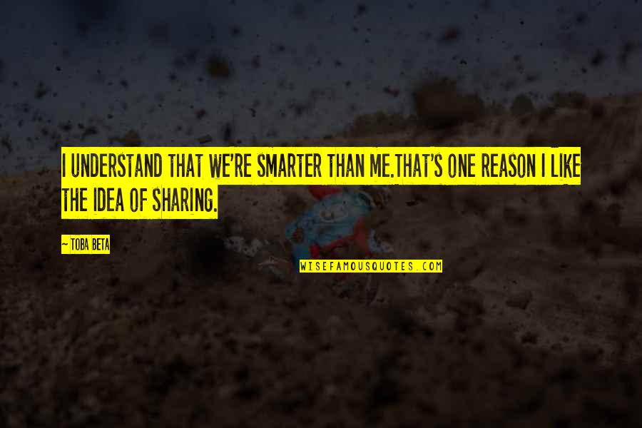 Sharing's Quotes By Toba Beta: I understand that we're smarter than me.That's one