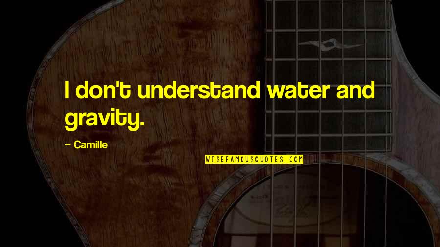 Sharipah Quotes By Camille: I don't understand water and gravity. Sharipah Quotes By Camille: I don't understand water and gravity.