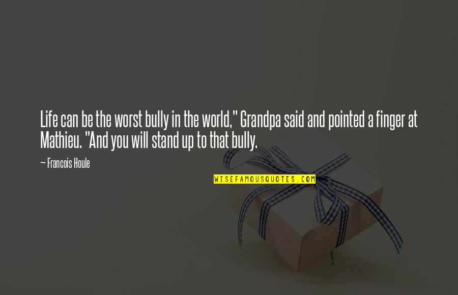 Shariputra Quotes By Francois Houle: Life can be the worst bully in the