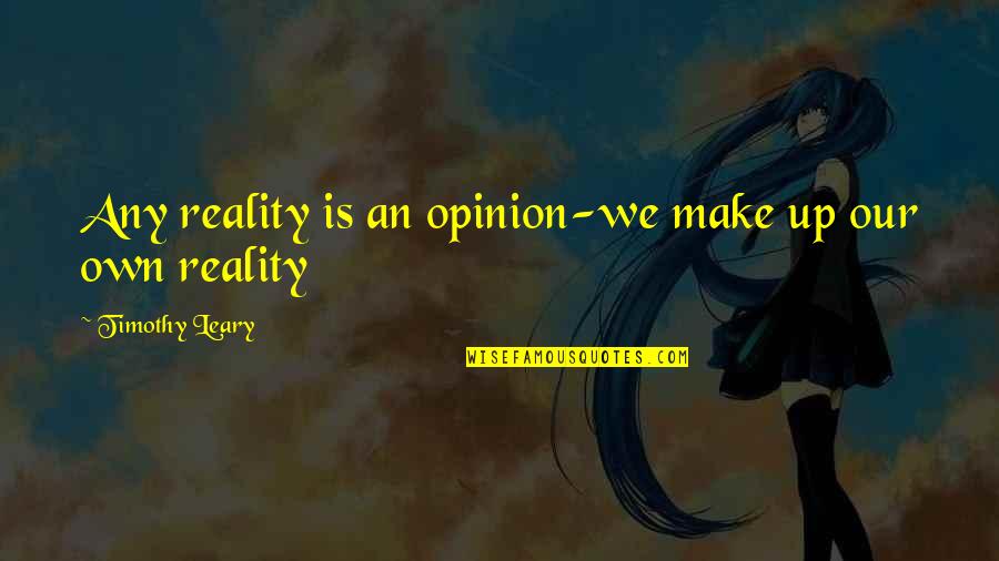 Shariputra Quotes By Timothy Leary: Any reality is an opinion-we make up our