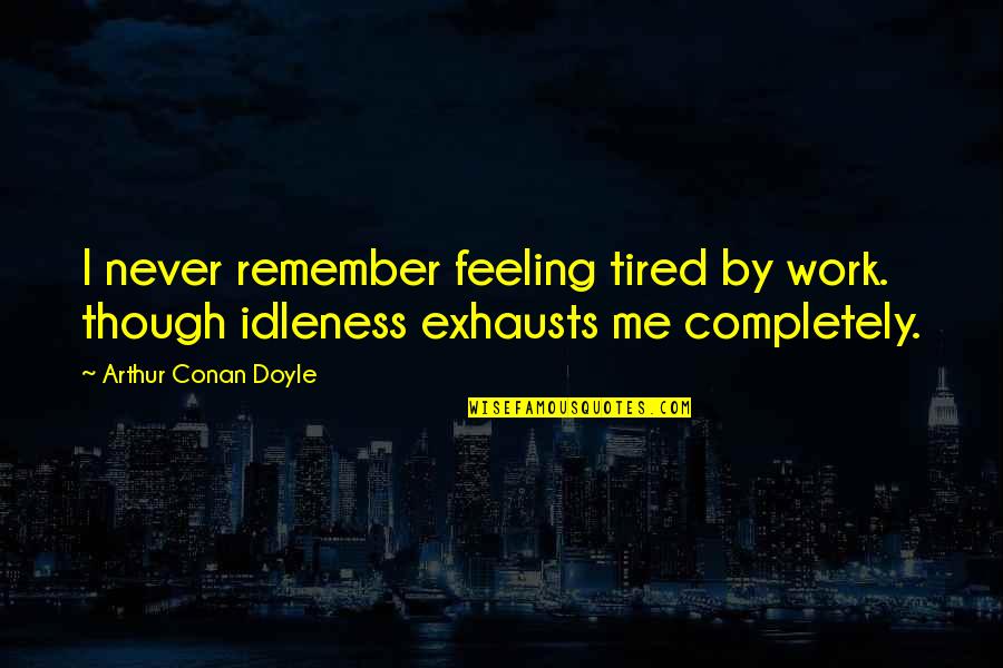 Sharisse Quotes By Arthur Conan Doyle: I never remember feeling tired by work. though Sharisse Quotes By Arthur Conan Doyle: I never remember feeling tired by work. though