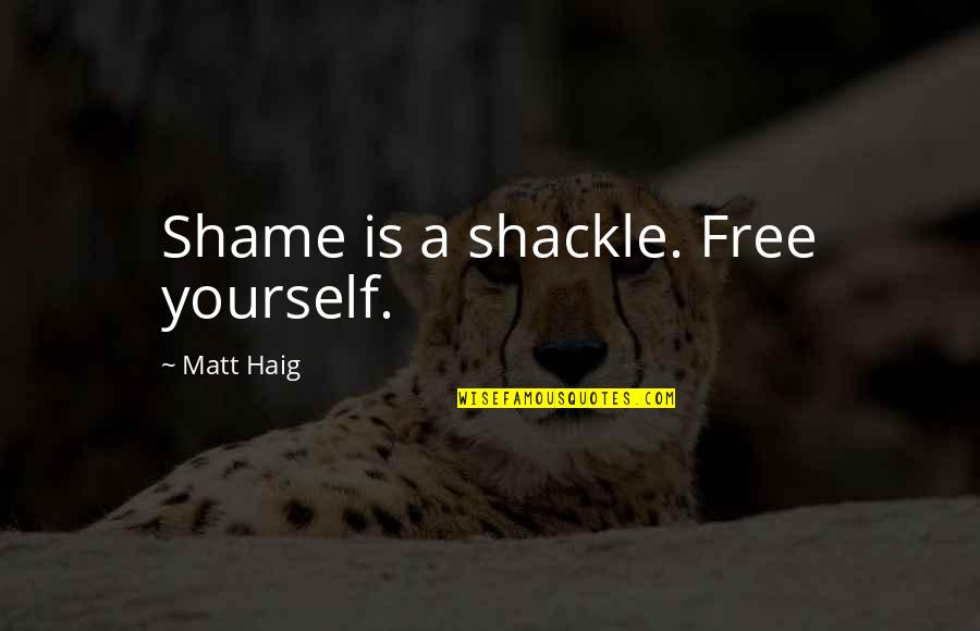 Sharjah Quotes By Matt Haig: Shame is a shackle. Free yourself.