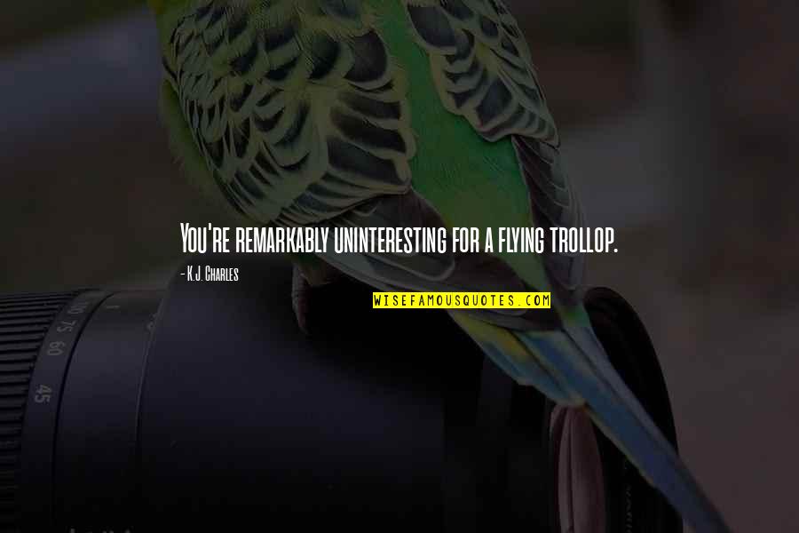 Shark Likes Quotes By K.J. Charles: You're remarkably uninteresting for a flying trollop.