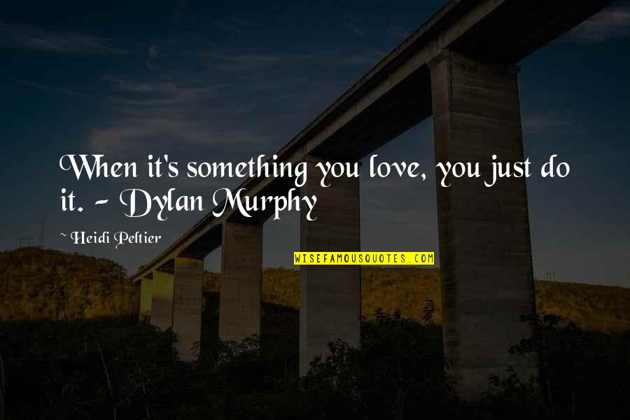 Shark Love Quotes By Heidi Peltier: When it's something you love, you just do Shark Love Quotes By Heidi Peltier: When it's something you love, you just do