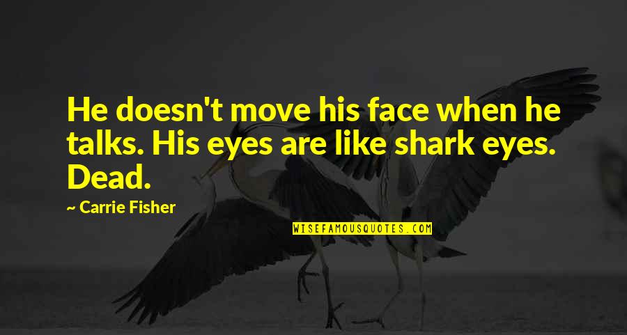 Shark Quotes By Carrie Fisher: He doesn't move his face when he talks.
