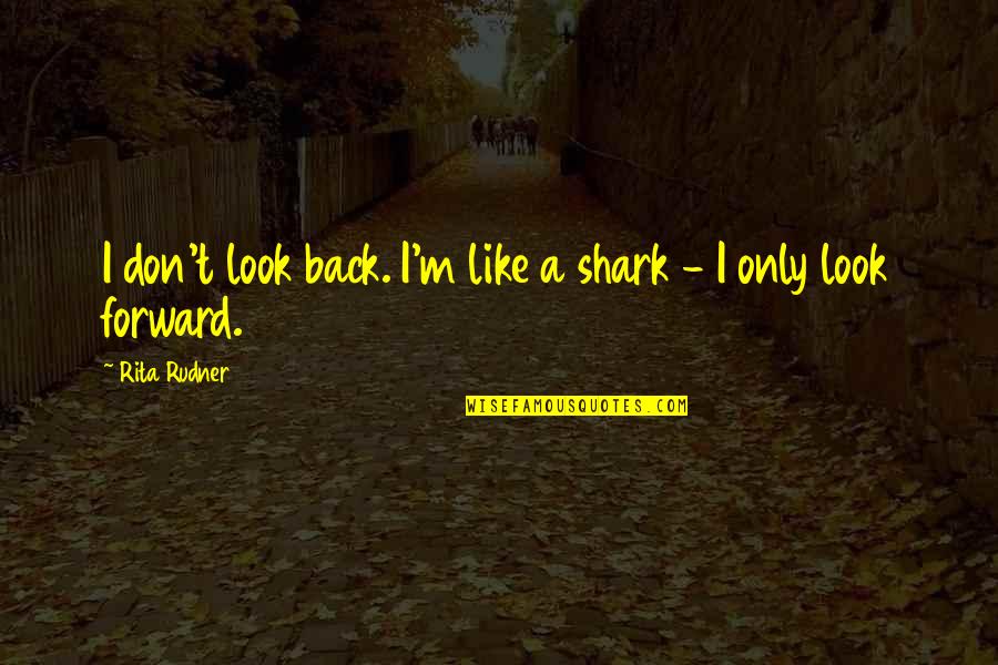 Shark Quotes By Rita Rudner: I don't look back. I'm like a shark