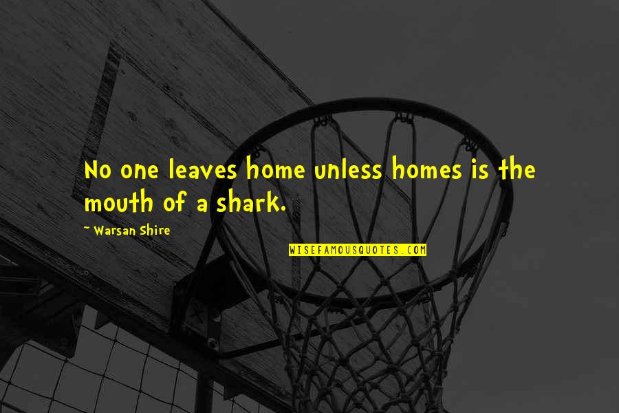 Shark Quotes By Warsan Shire: No one leaves home unless homes is the