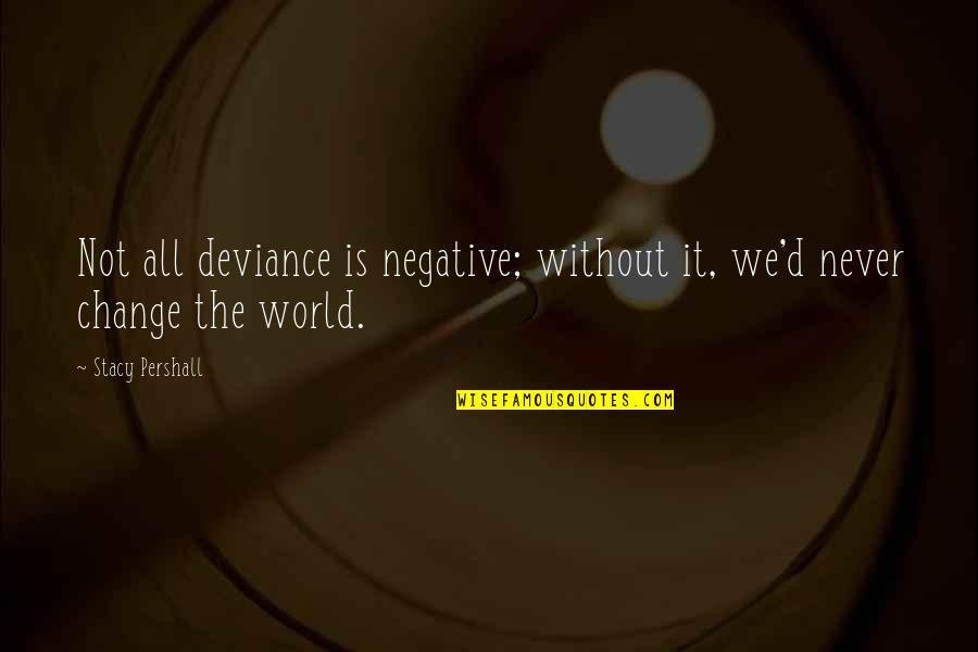 Shark Tales Quotes By Stacy Pershall: Not all deviance is negative; without it, we'd