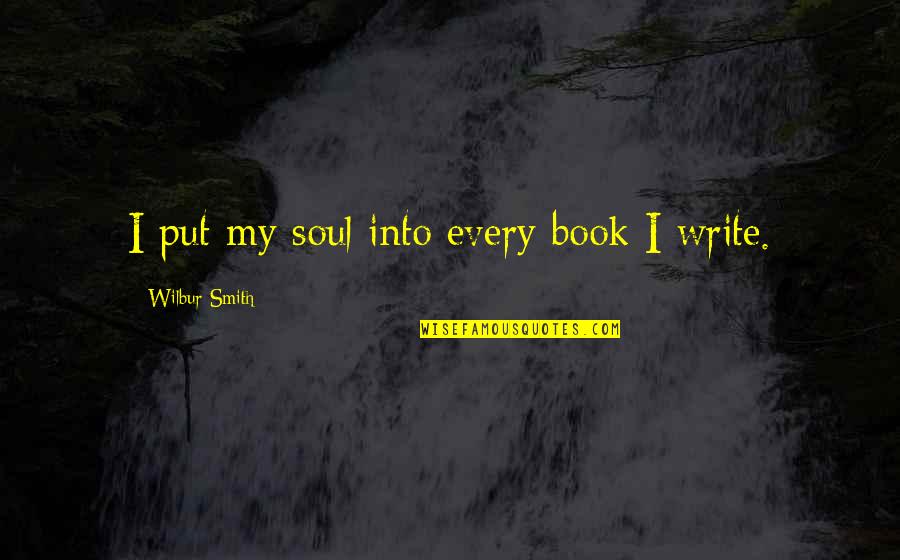 Sharkarosa Quotes By Wilbur Smith: I put my soul into every book I Sharkarosa Quotes By Wilbur Smith: I put my soul into every book I