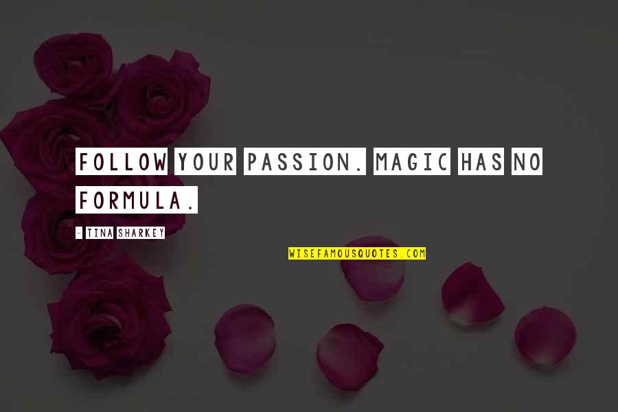 Sharkey's Quotes By Tina Sharkey: Follow your passion. Magic has no formula.