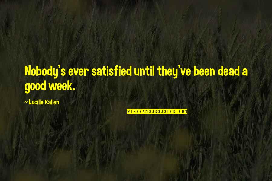 Sharkhub Quotes By Lucille Kallen: Nobody's ever satisfied until they've been dead a Sharkhub Quotes By Lucille Kallen: Nobody's ever satisfied until they've been dead a