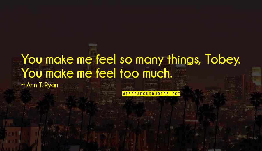 Sharking Quotes By Ann T. Ryan: You make me feel so many things, Tobey.