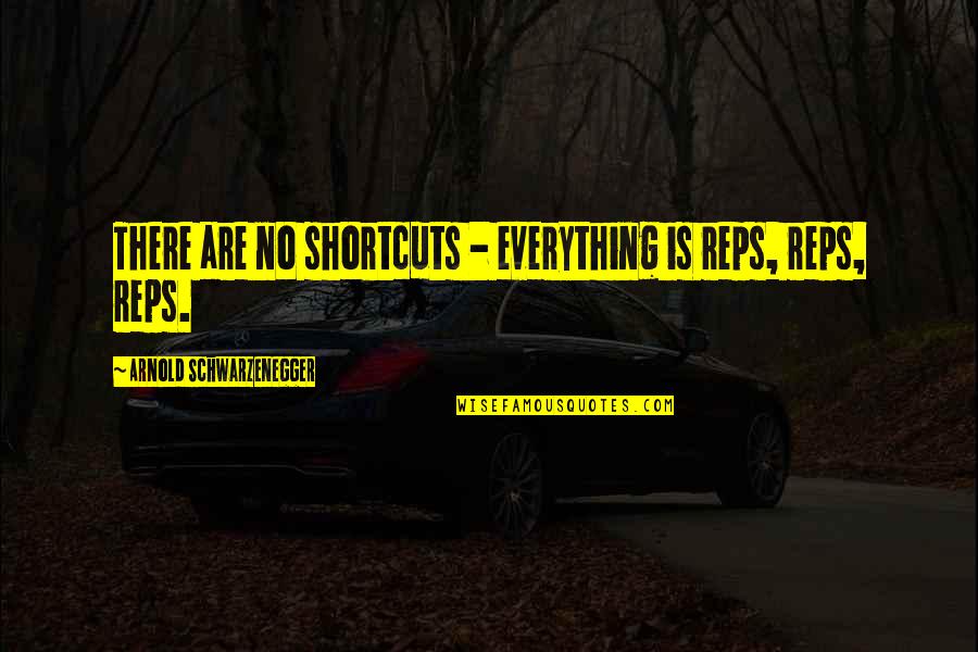 Sharking Quotes By Arnold Schwarzenegger: There are no shortcuts - everything is reps, Sharking Quotes By Arnold Schwarzenegger: There are no shortcuts - everything is reps,