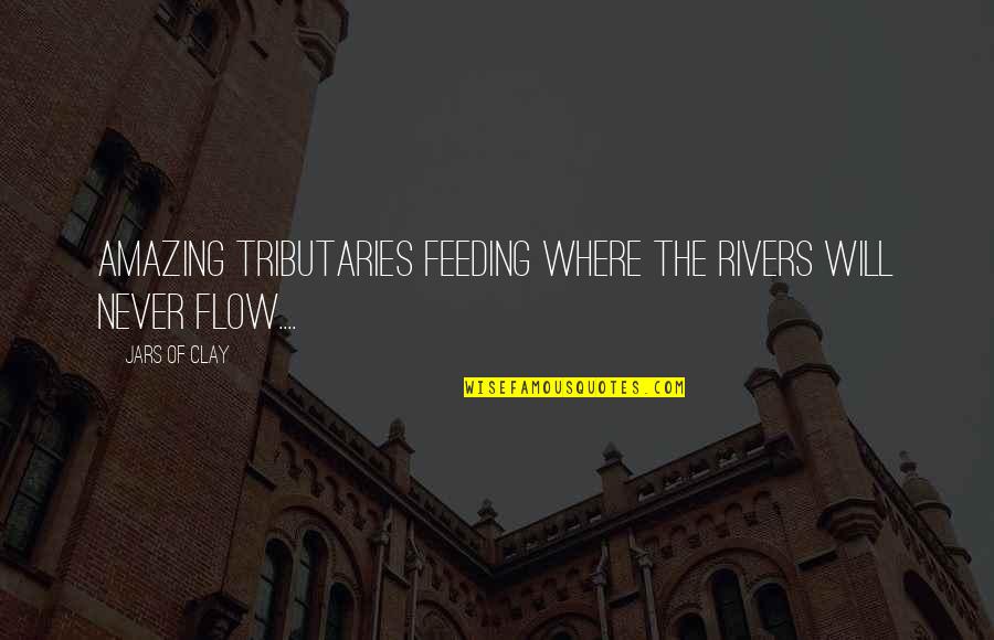 Sharking Quotes By Jars Of Clay: Amazing tributaries feeding where the rivers will never
