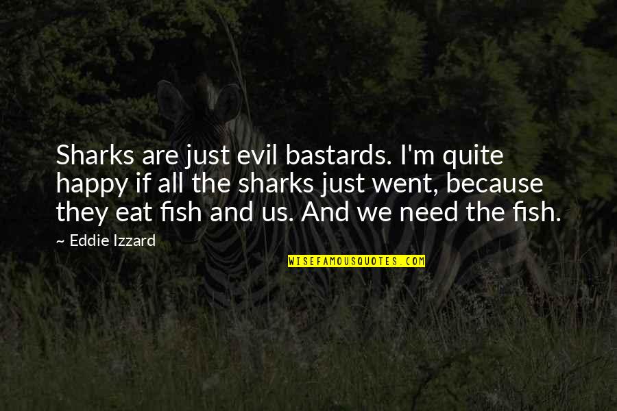 Sharks The Fish Quotes By Eddie Izzard: Sharks are just evil bastards. I'm quite happy