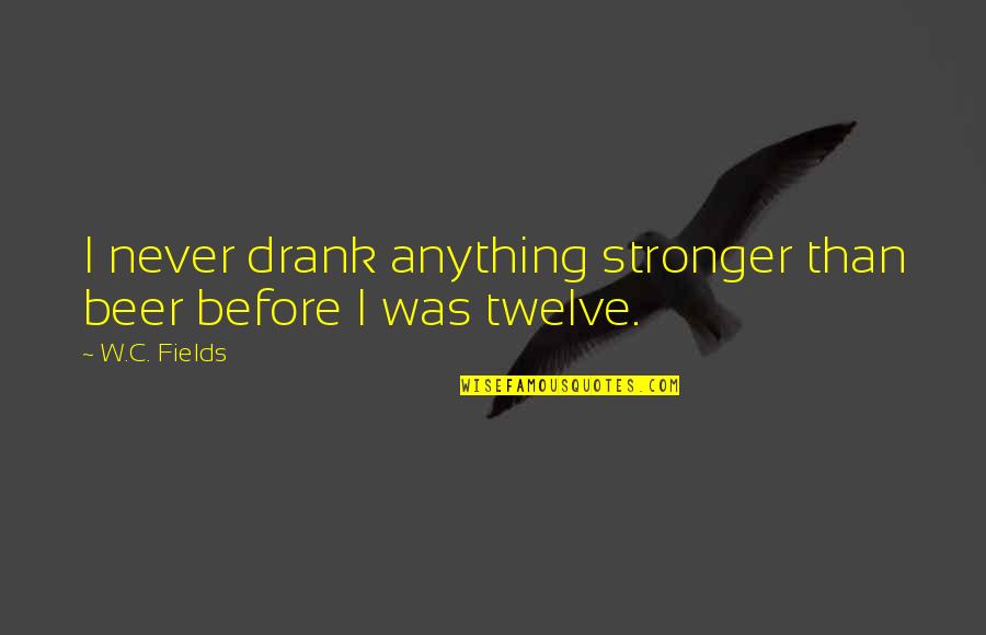 Sharks With Laser Beams Quotes By W.C. Fields: I never drank anything stronger than beer before