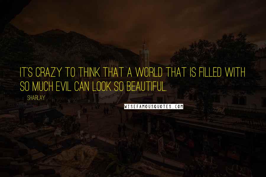 Sharlay quotes: It's crazy to think that a world that is filled with so much evil can look so beautiful.