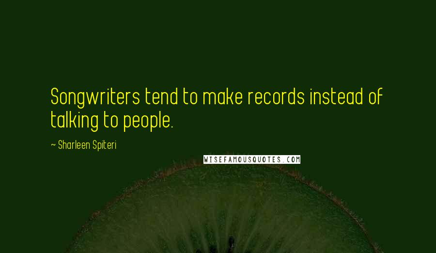 Sharleen Spiteri quotes: Songwriters tend to make records instead of talking to people.