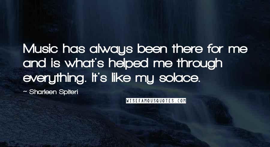 Sharleen Spiteri quotes: Music has always been there for me and is what's helped me through everything. It's like my solace.