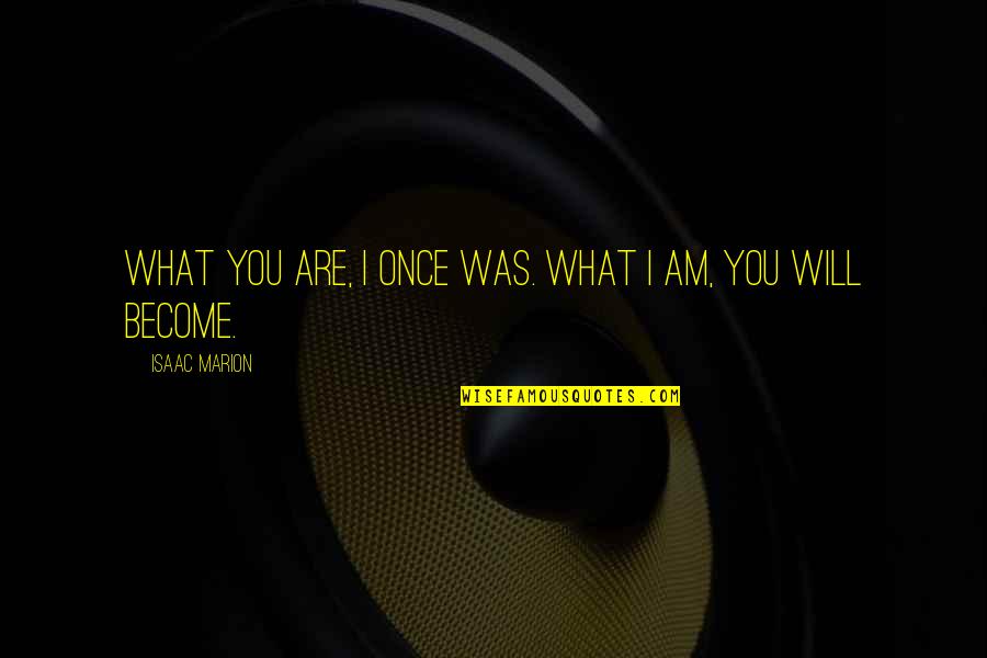 Sharlette Hambrick Quotes By Isaac Marion: What you are, I once was. What I