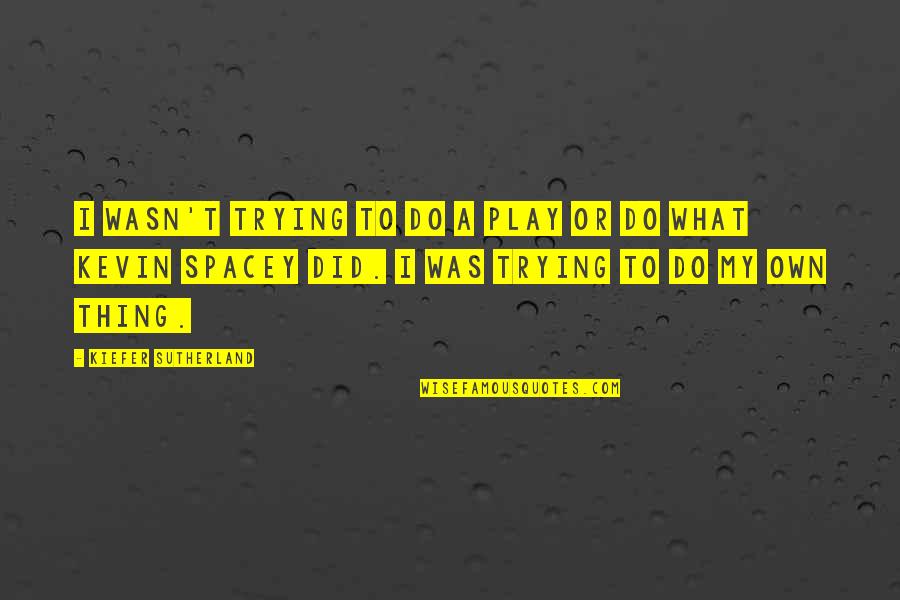 Sharlin Farzana Quotes By Kiefer Sutherland: I wasn't trying to do a play or Sharlin Farzana Quotes By Kiefer Sutherland: I wasn't trying to do a play or