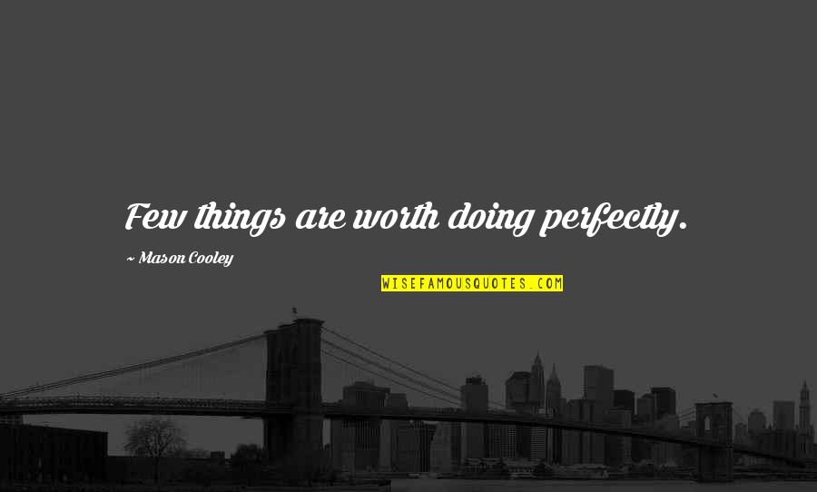 Sharlin Steron Quotes By Mason Cooley: Few things are worth doing perfectly. Sharlin Steron Quotes By Mason Cooley: Few things are worth doing perfectly.