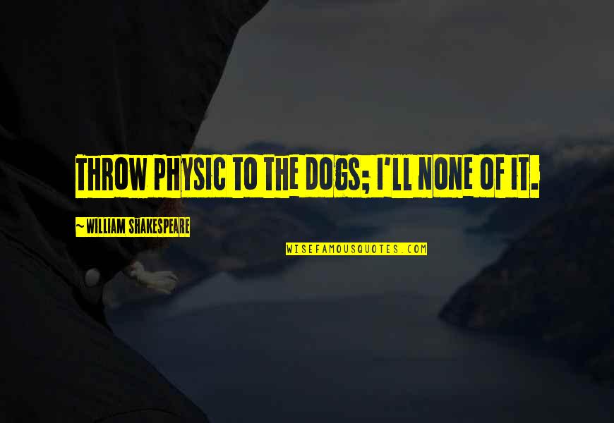 Sharlin Steron Quotes By William Shakespeare: Throw physic to the dogs; I'll none of Sharlin Steron Quotes By William Shakespeare: Throw physic to the dogs; I'll none of