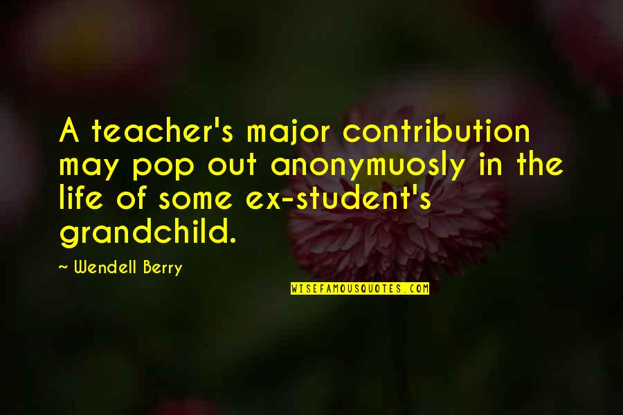 Sharlito Quotes By Wendell Berry: A teacher's major contribution may pop out anonymuosly