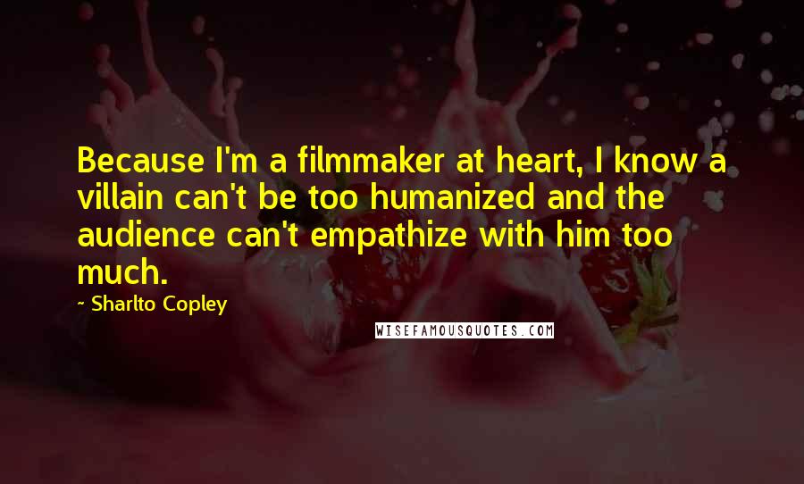 Sharlto Copley quotes: Because I'm a filmmaker at heart, I know a villain can't be too humanized and the audience can't empathize with him too much.