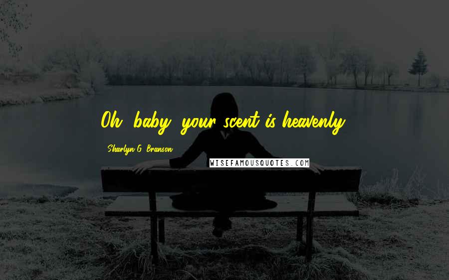 Sharlyn G. Branson quotes: Oh, baby, your scent is heavenly.