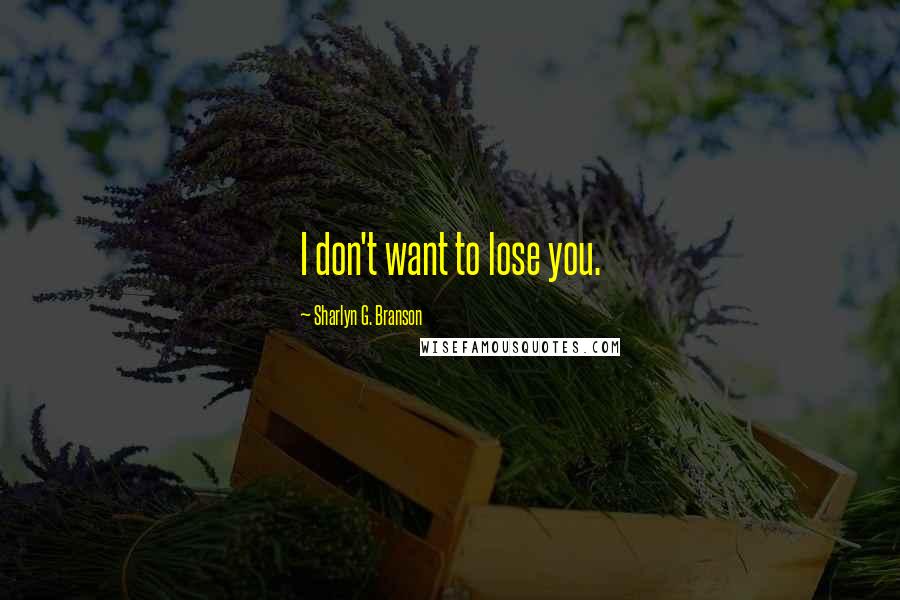 Sharlyn G. Branson quotes: I don't want to lose you.
