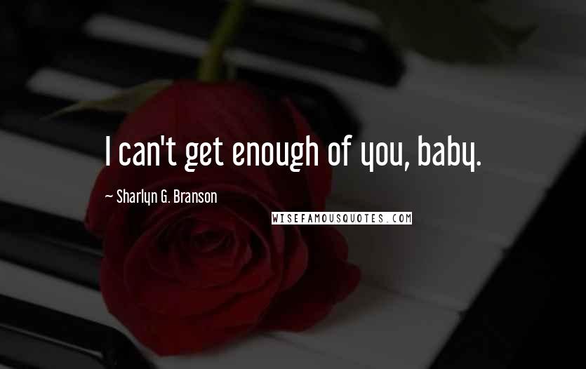 Sharlyn G. Branson quotes: I can't get enough of you, baby.