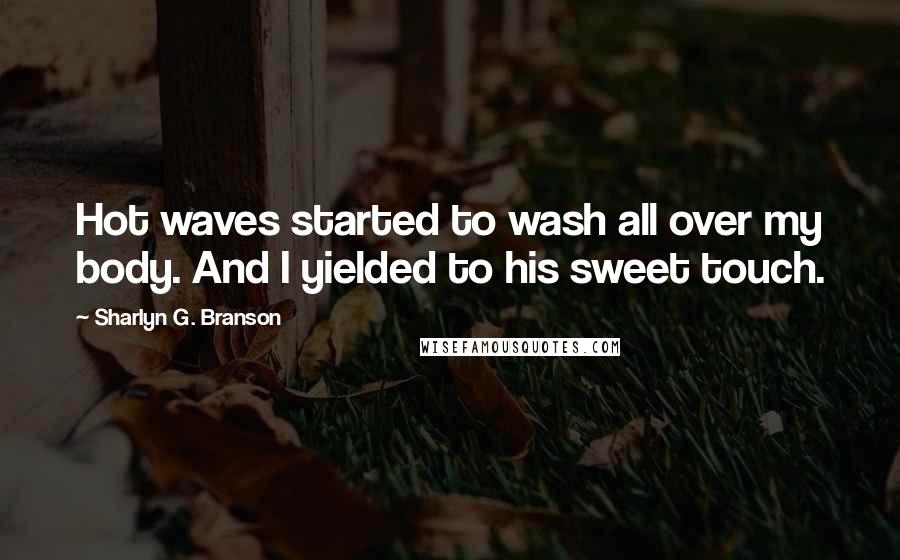 Sharlyn G. Branson quotes: Hot waves started to wash all over my body. And I yielded to his sweet touch.
