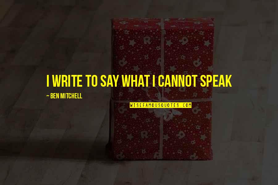 Sharlynn Quotes By Ben Mitchell: I write to say what I cannot speak Sharlynn Quotes By Ben Mitchell: I write to say what I cannot speak