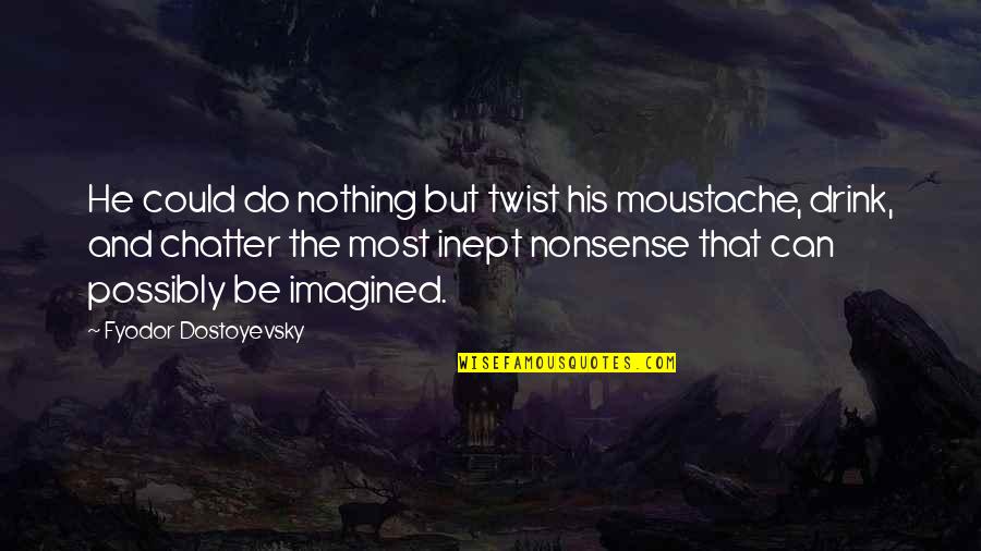 Sharlynn Quotes By Fyodor Dostoyevsky: He could do nothing but twist his moustache, Sharlynn Quotes By Fyodor Dostoyevsky: He could do nothing but twist his moustache,