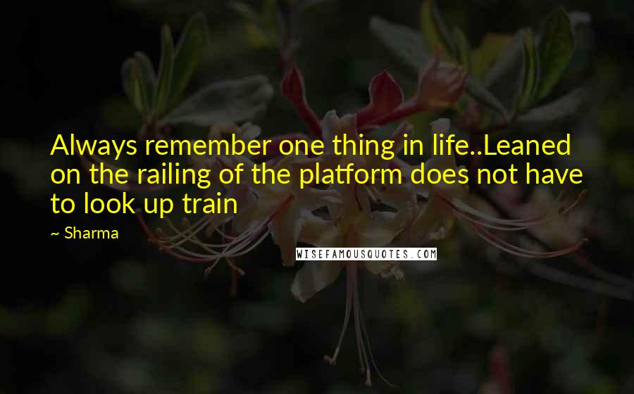 Sharma quotes: Always remember one thing in life..Leaned on the railing of the platform does not have to look up train