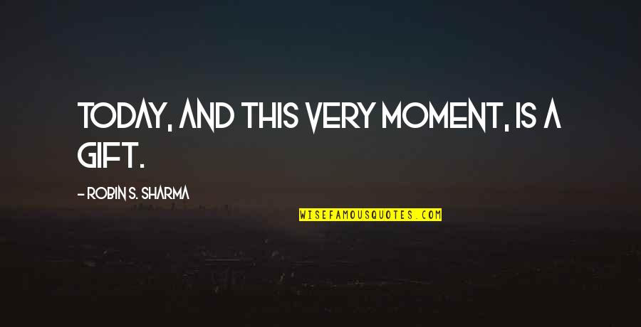 Sharma Quotes By Robin S. Sharma: Today, and this very moment, is a gift.