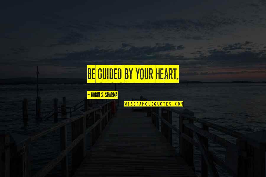 Sharma Quotes By Robin S. Sharma: Be guided by your heart.