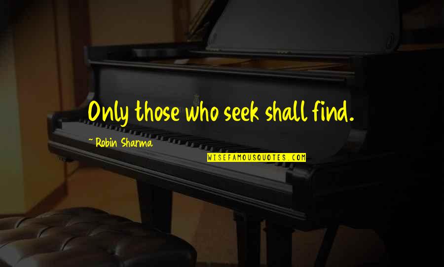 Sharma Quotes By Robin Sharma: Only those who seek shall find.