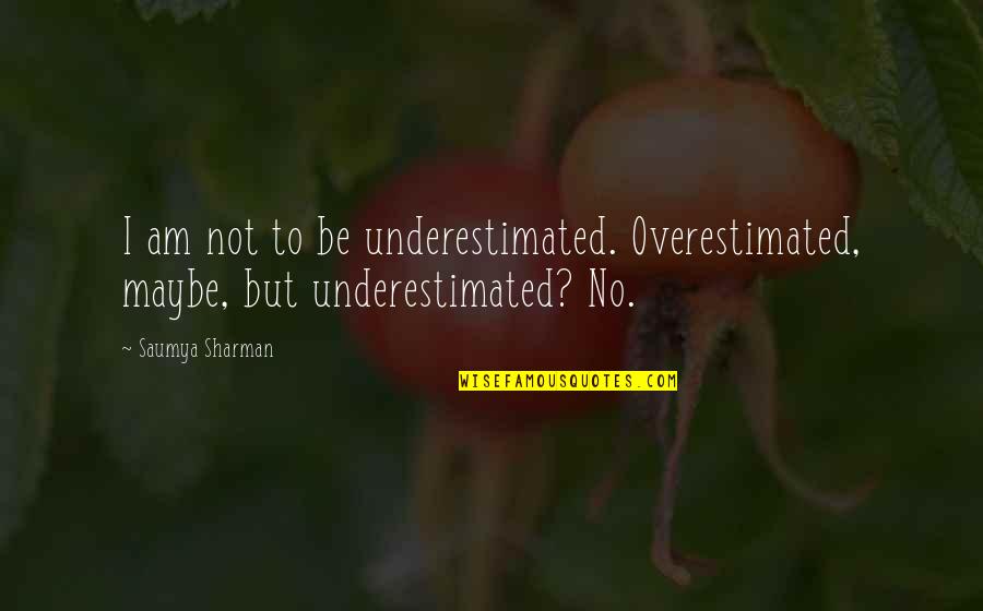 Sharman Quotes By Saumya Sharman: I am not to be underestimated. Overestimated, maybe,