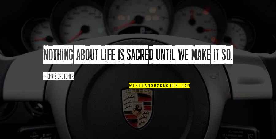 Sharmatek Quotes By Chris Crutcher: Nothing about life is sacred until we make Sharmatek Quotes By Chris Crutcher: Nothing about life is sacred until we make