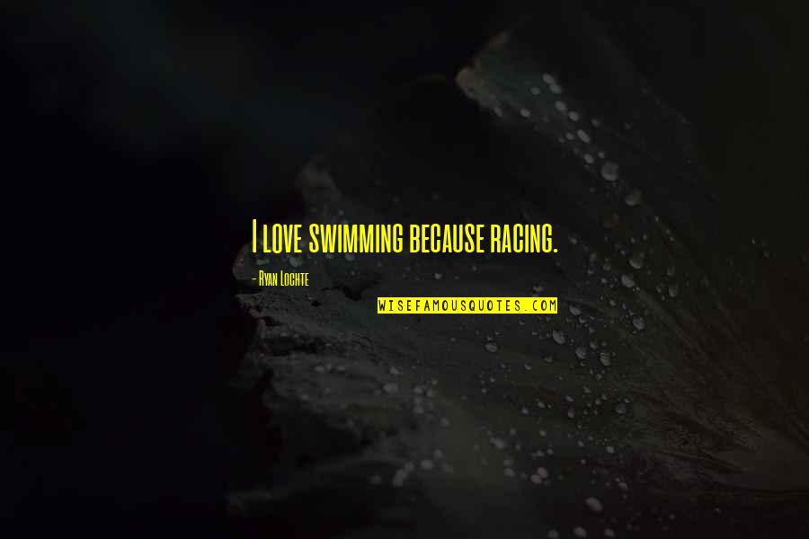 Sharmatian Quotes By Ryan Lochte: I love swimming because racing. Sharmatian Quotes By Ryan Lochte: I love swimming because racing.