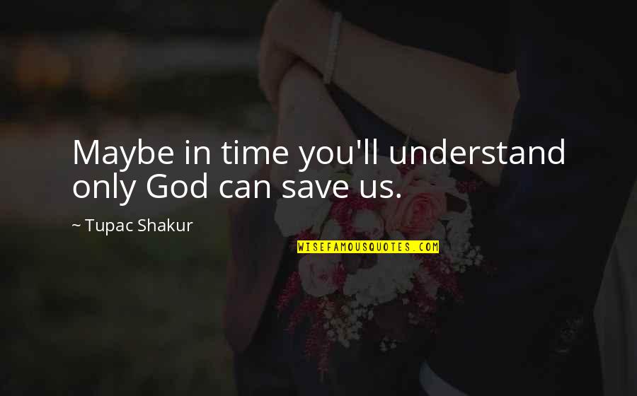Sharmatian Quotes By Tupac Shakur: Maybe in time you'll understand only God can Sharmatian Quotes By Tupac Shakur: Maybe in time you'll understand only God can