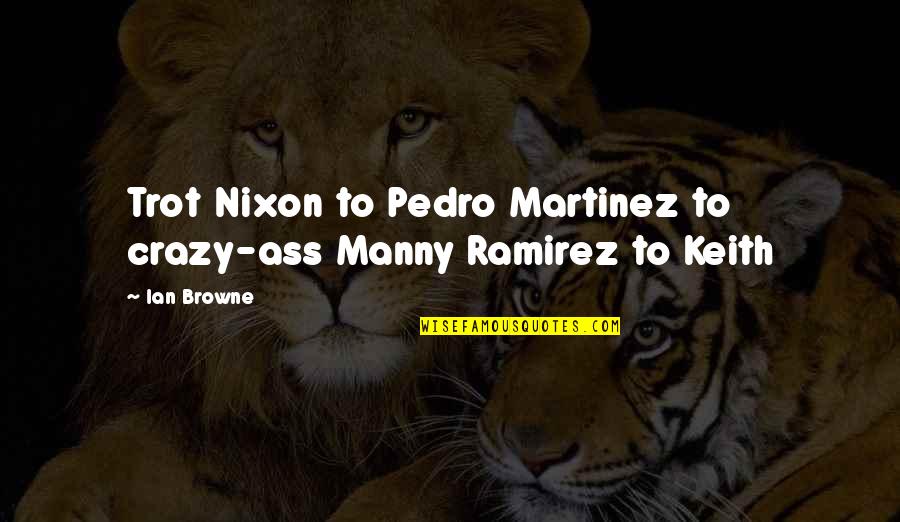 Sharmayne Fontaine Quotes By Ian Browne: Trot Nixon to Pedro Martinez to crazy-ass Manny