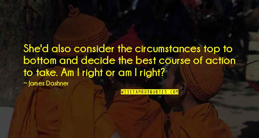 Sharmeen Akhee Quotes By James Dashner: She'd also consider the circumstances top to bottom Sharmeen Akhee Quotes By James Dashner: She'd also consider the circumstances top to bottom