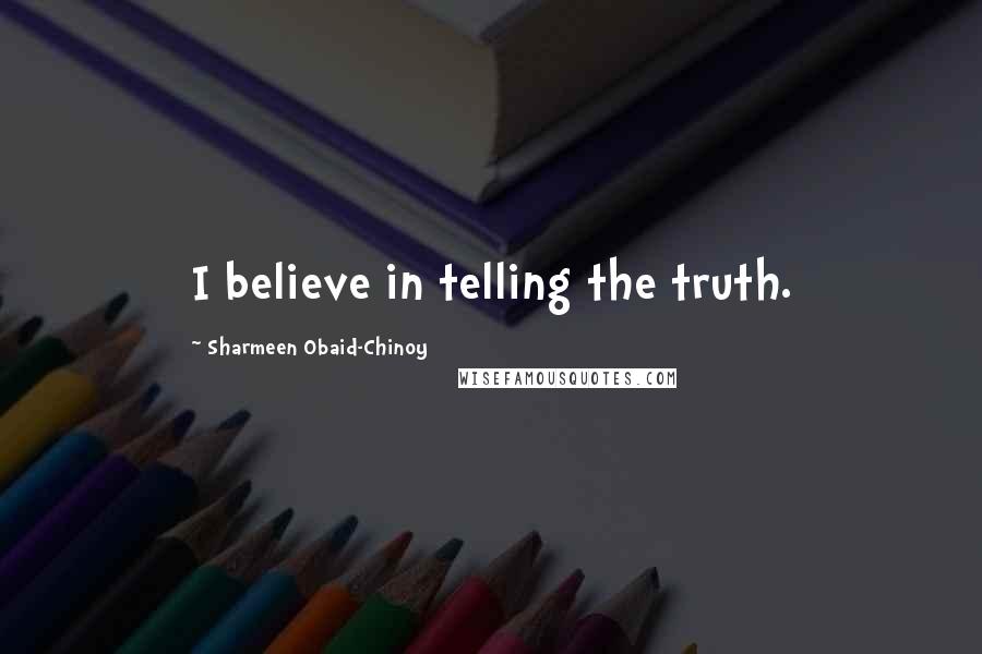 Sharmeen Obaid-Chinoy quotes: I believe in telling the truth.