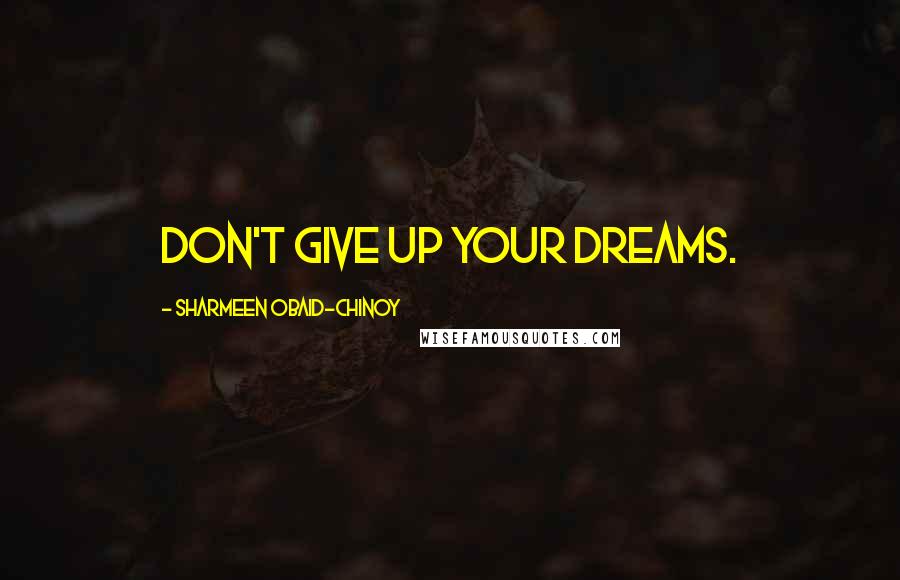 Sharmeen Obaid-Chinoy quotes: Don't give up your dreams.